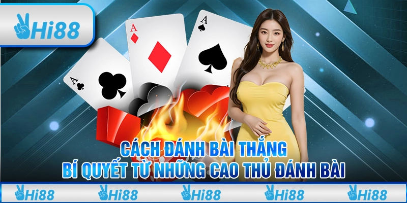 Cách đánh bài thắng: Bí quyết từ những cao thủ đánh bài
