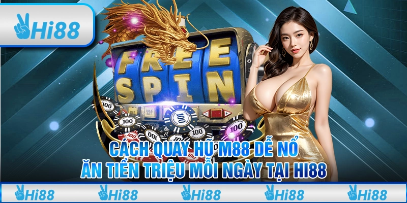 Cách Quay Hũ M88 Dễ Nổ, Ăn Tiền Triệu Mỗi Ngày Tại Hi88