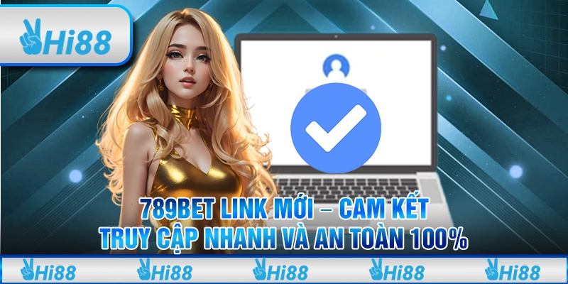 789Bet Link Mới - Cam Kết Truy Cập Nhanh Và An Toàn 100%