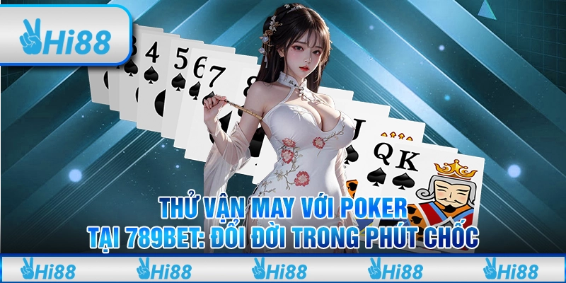 Thử vận may với Poker Tại 789Bet: Đổi đời trong phút chốc