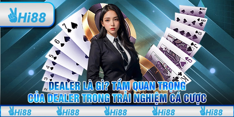 Dealer là gì? Tầm quan trọng của dealer trong trải nghiệm cá cược