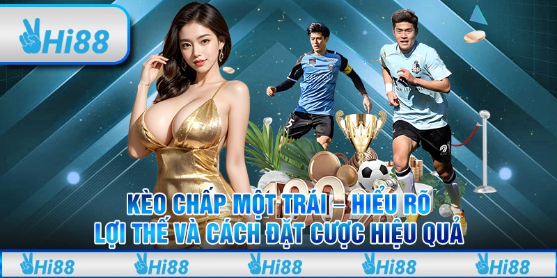 Kèo chấp một trái – Hiểu rõ lợi thế và cách đặt cược hiệu quả