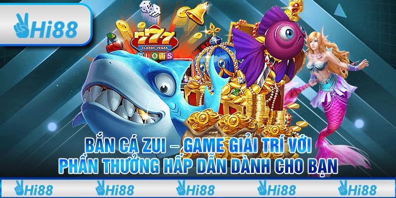 Bắn cá Zui – Game giải trí với phần thưởng hấp dẫn dành cho bạn