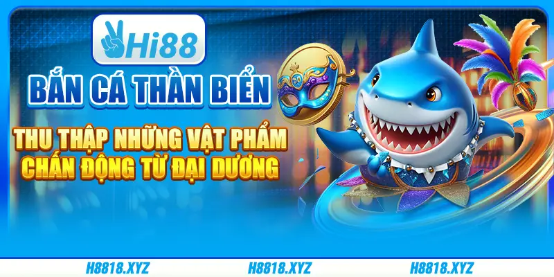 Bắn cá Thần Biển - Thu thập những vật phẩm chấn động từ đại dương