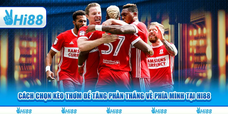 Cách chọn kèo thơm để tăng phần thắng về phía mình tại Hi88