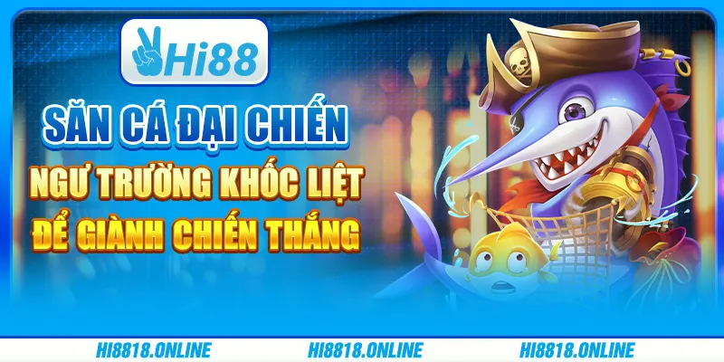 Săn cá đại chiến - Ngư trường khốc liệt để giành chiến thắng