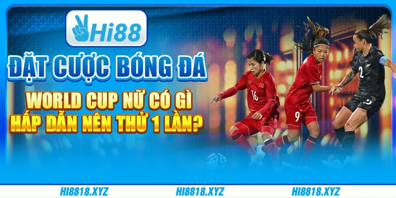 Đặt cược bóng đá World Cup nữ có gì hấp dẫn nên thử 1 lần?