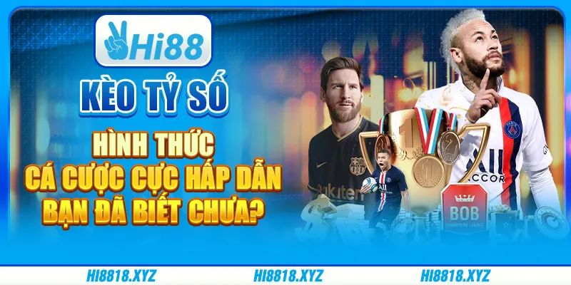 Kèo tỷ số - Hình thức cá cược cực hấp dẫn, bạn đã biết chưa?