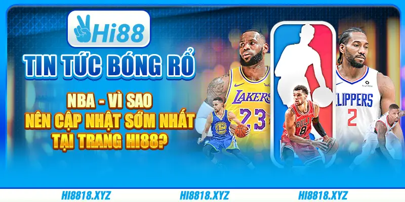 Tin tức bóng rổ NBA - Vì sao nên cập nhật sớm nhất tại trang Hi88?