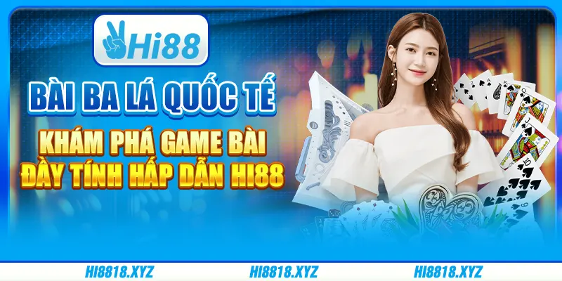 Bài ba lá quốc tế - Khám phá game bài đầy tính hấp dẫn Hi88