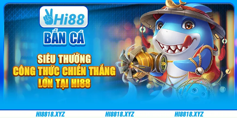 Bắn cá siêu thưởng - Công thức chiến thắng lớn tại Hi88