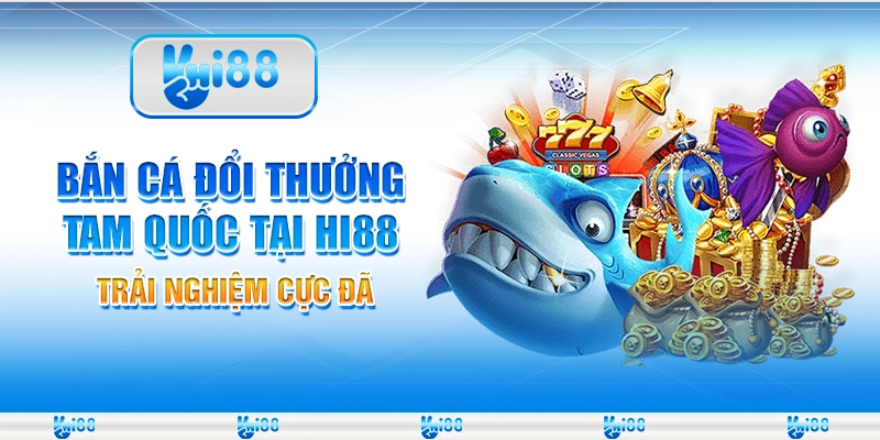 Bắn Cá Đổi Thưởng Tam Quốc Tại Hi88 – Trải Nghiệm Cực Đã