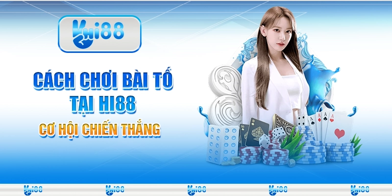Cách Chơi Bài Tố Tại Nhà Cái Hi88 – Cơ Hội Chiến Thắng