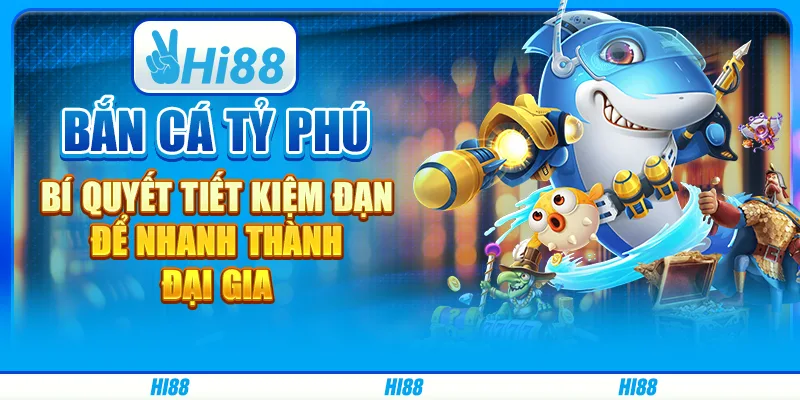 Bắn cá tỷ phú - Bí quyết tiết kiệm đạn để nhanh thành đại gia